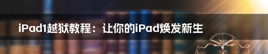 iPad1越狱教程：让你的iPad焕发新生