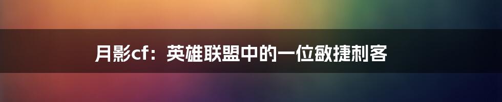 月影cf：英雄联盟中的一位敏捷刺客