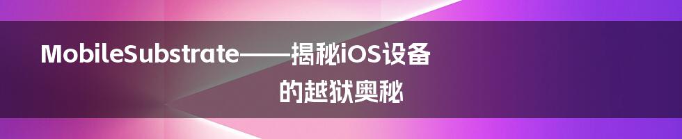 MobileSubstrate——揭秘iOS设备的越狱奥秘