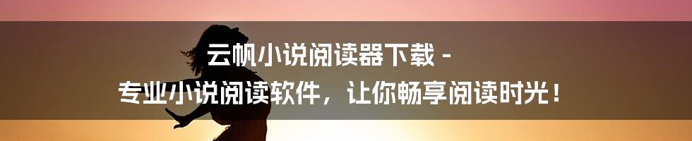 云帆小说阅读器下载 - 专业小说阅读软件，让你畅享阅读时光！