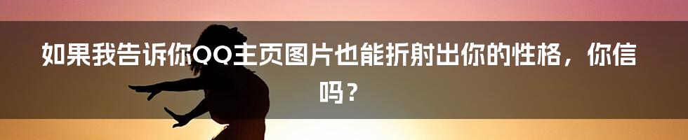 如果我告诉你QQ主页图片也能折射出你的性格，你信吗？