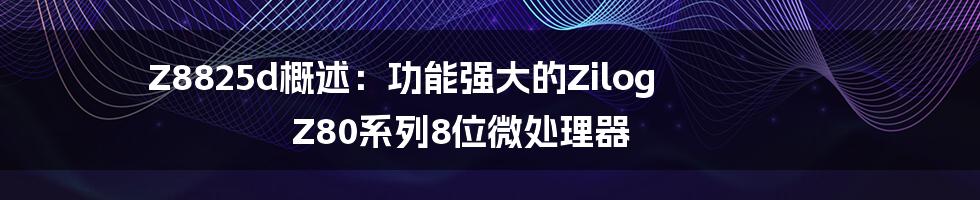 Z8825d概述：功能强大的Zilog Z80系列8位微处理器