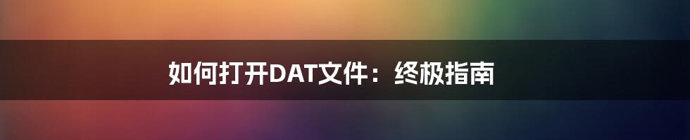 如何打开DAT文件：终极指南