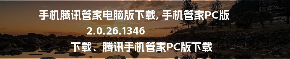 手机腾讯管家电脑版下载, 手机管家PC版 2.0.26.1346 下载、腾讯手机管家PC版下载