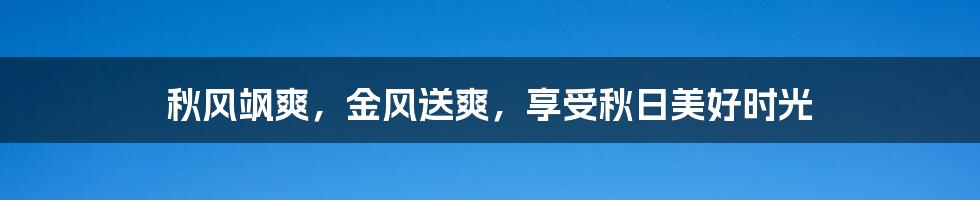 秋风飒爽，金风送爽，享受秋日美好时光