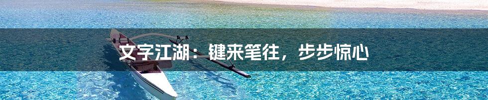 文字江湖：键来笔往，步步惊心