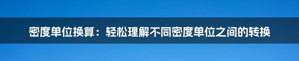 密度单位换算：轻松理解不同密度单位之间的转换