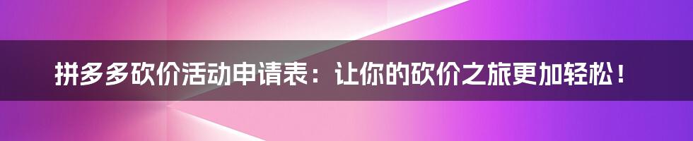 拼多多砍价活动申请表：让你的砍价之旅更加轻松！