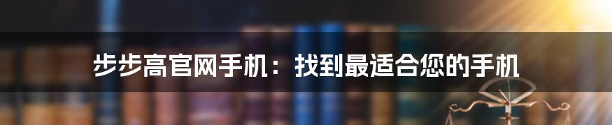 步步高官网手机：找到最适合您的手机