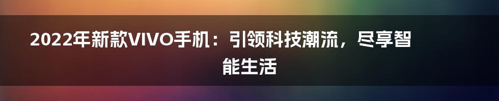 2022年新款VIVO手机：引领科技潮流，尽享智能生活