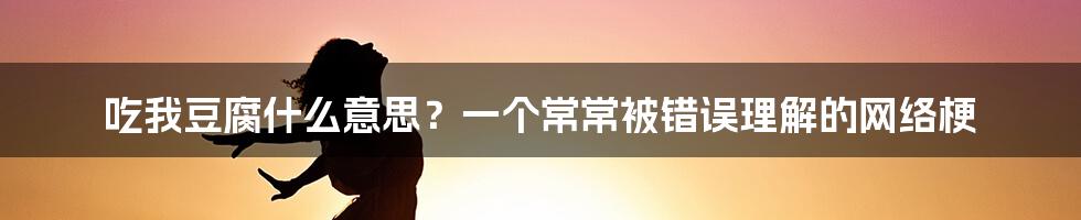 吃我豆腐什么意思？一个常常被错误理解的网络梗