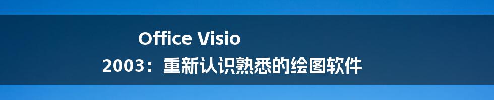 Office Visio 2003：重新认识熟悉的绘图软件