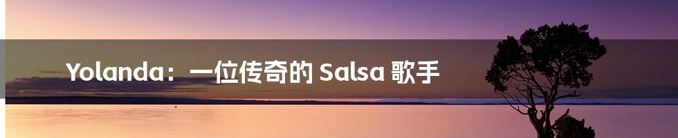 Yolanda：一位传奇的 Salsa 歌手