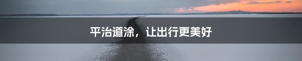 平治道涂，让出行更美好