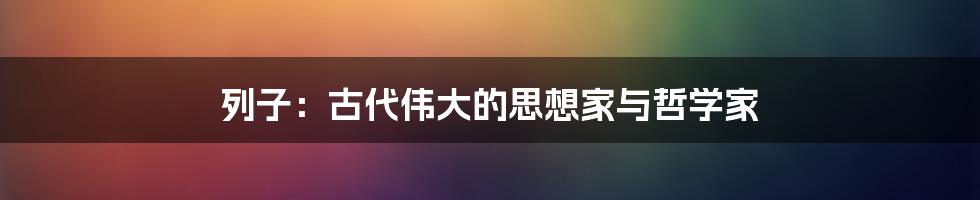 列子：古代伟大的思想家与哲学家