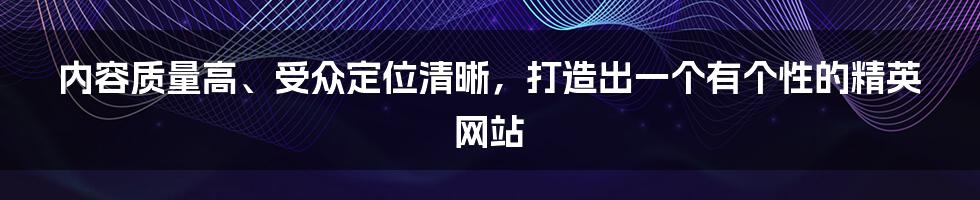 内容质量高、受众定位清晰，打造出一个有个性的精英网站