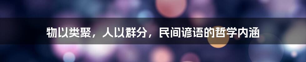 物以类聚，人以群分，民间谚语的哲学内涵