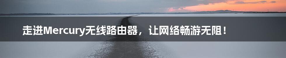 走进Mercury无线路由器，让网络畅游无阻！