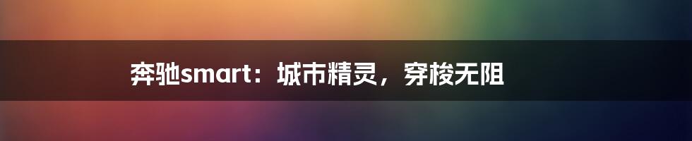 奔驰smart：城市精灵，穿梭无阻