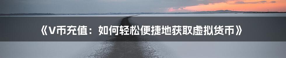 《V币充值：如何轻松便捷地获取虚拟货币》