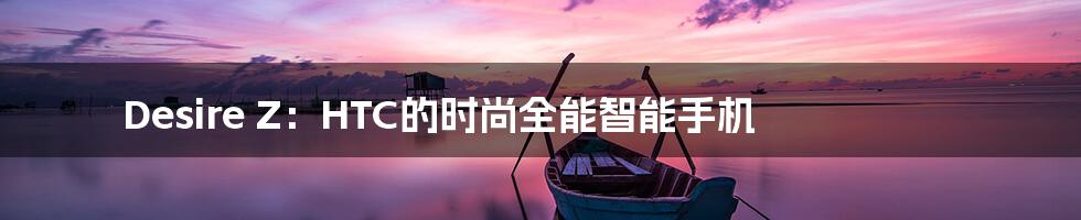 Desire Z：HTC的时尚全能智能手机