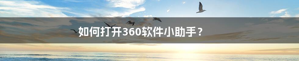 如何打开360软件小助手？