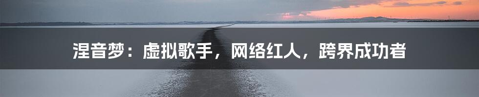 涅音梦：虚拟歌手，网络红人，跨界成功者