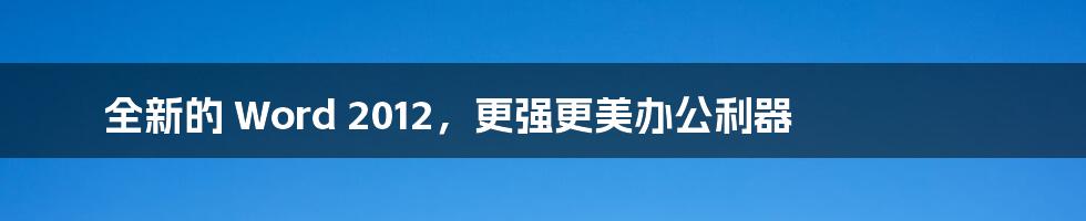 全新的 Word 2012，更强更美办公利器