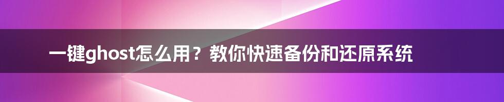 一键ghost怎么用？教你快速备份和还原系统