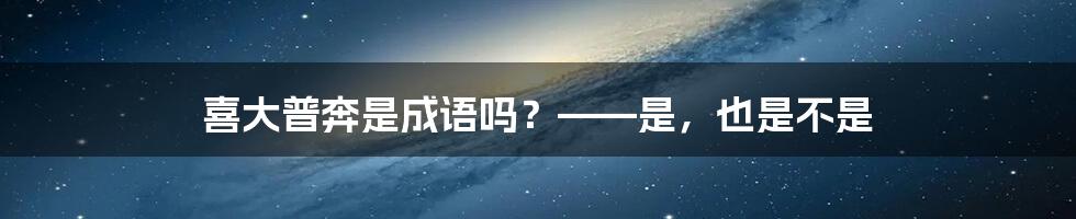 喜大普奔是成语吗？——是，也是不是