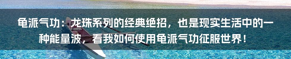 龟派气功：龙珠系列的经典绝招，也是现实生活中的一种能量波，看我如何使用龟派气功征服世界！