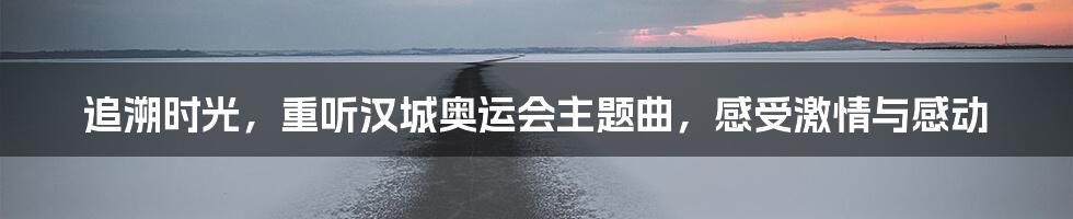 追溯时光，重听汉城奥运会主题曲，感受激情与感动