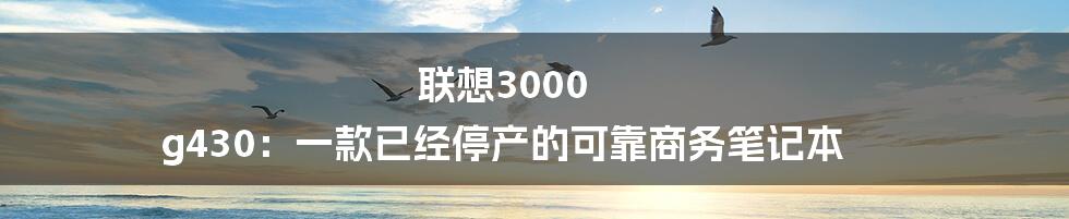 联想3000 g430：一款已经停产的可靠商务笔记本