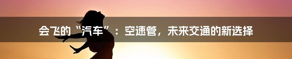 会飞的“汽车”：空速管，未来交通的新选择