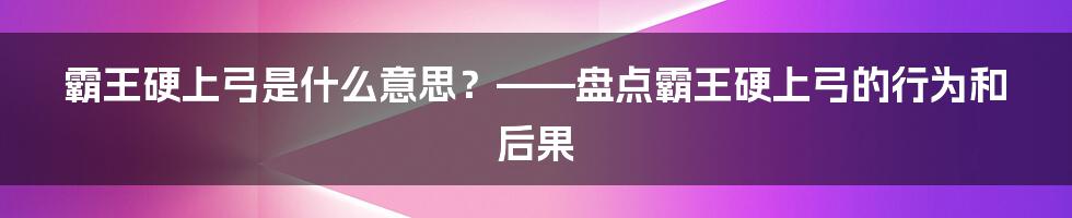 霸王硬上弓是什么意思？——盘点霸王硬上弓的行为和后果