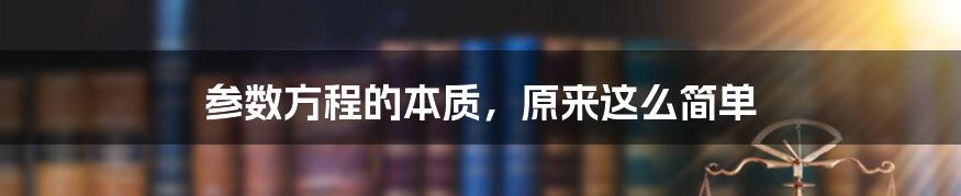 参数方程的本质，原来这么简单