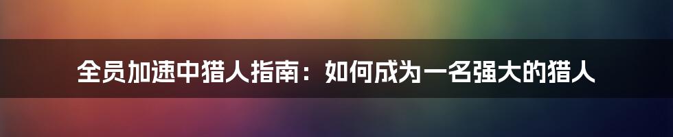 全员加速中猎人指南：如何成为一名强大的猎人