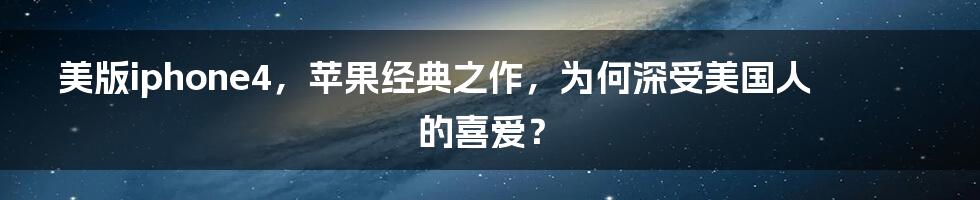 美版iphone4，苹果经典之作，为何深受美国人的喜爱？