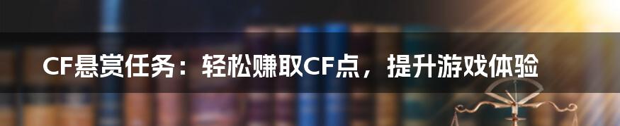 CF悬赏任务：轻松赚取CF点，提升游戏体验