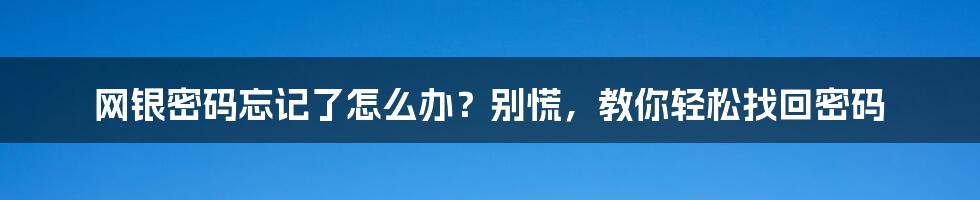 网银密码忘记了怎么办？别慌，教你轻松找回密码