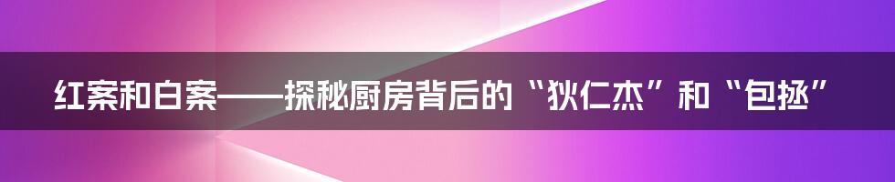 红案和白案——探秘厨房背后的“狄仁杰”和“包拯”