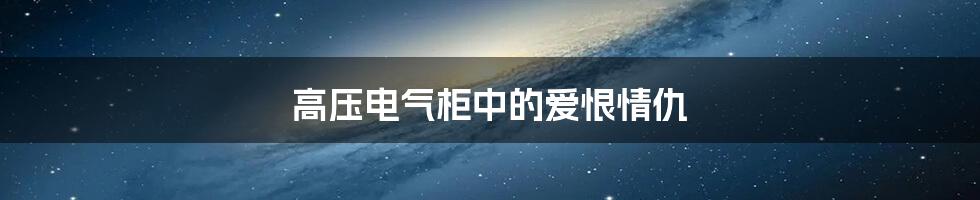 高压电气柜中的爱恨情仇