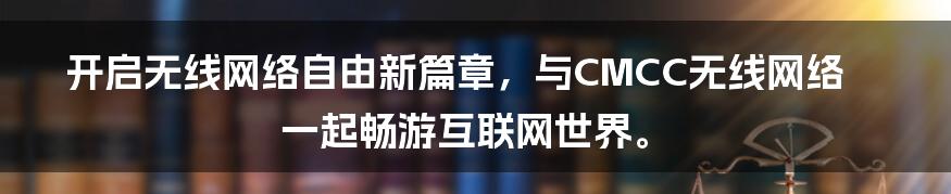 开启无线网络自由新篇章，与CMCC无线网络一起畅游互联网世界。