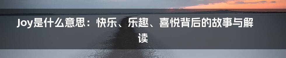 Joy是什么意思：快乐、乐趣、喜悦背后的故事与解读