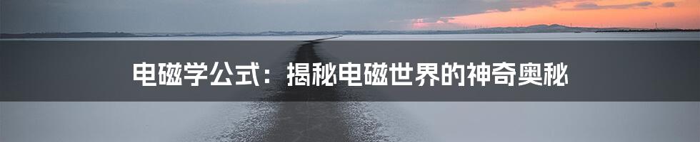 电磁学公式：揭秘电磁世界的神奇奥秘