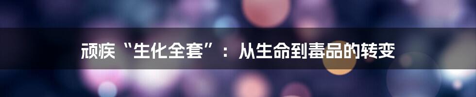 顽疾“生化全套”：从生命到毒品的转变