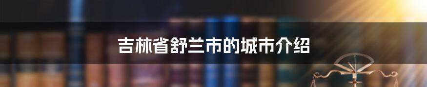 吉林省舒兰市的城市介绍