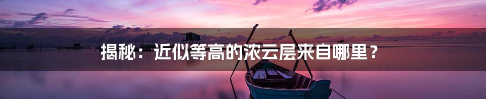 揭秘：近似等高的浓云层来自哪里？