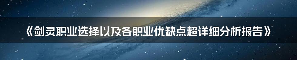 《剑灵职业选择以及各职业优缺点超详细分析报告》