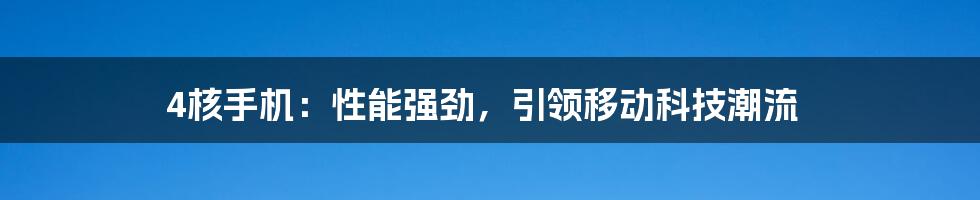 4核手机：性能强劲，引领移动科技潮流